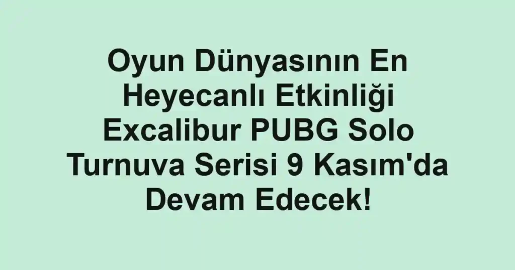 Oyun Dünyasının En Heyecanlı Etkinliği Excalibur PUBG Solo Turnuva Serisi 9 Kasım'da Devam Edecek!