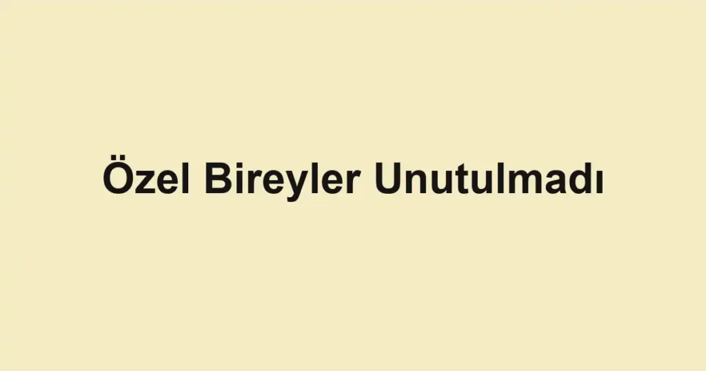 Özel Bireyler Unutulmadı