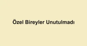 Özel Bireyler Unutulmadı