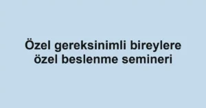Özel gereksinimli bireylere özel beslenme semineri