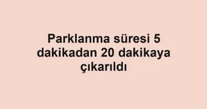 Parklanma süresi 5 dakikadan 20 dakikaya çıkarıldı