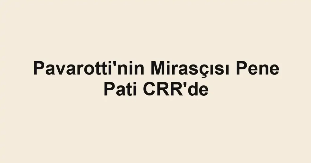 Pavarotti'nin Mirasçısı Pene Pati CRR'de
