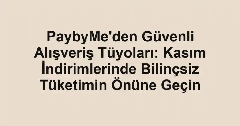 PaybyMe'den Güvenli Alışveriş Tüyoları: Kasım İndirimlerinde Bilinçsiz Tüketimin Önüne Geçin