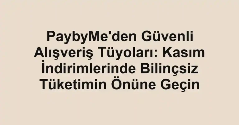 PaybyMe'den Güvenli Alışveriş Tüyoları: Kasım İndirimlerinde Bilinçsiz Tüketimin Önüne Geçin