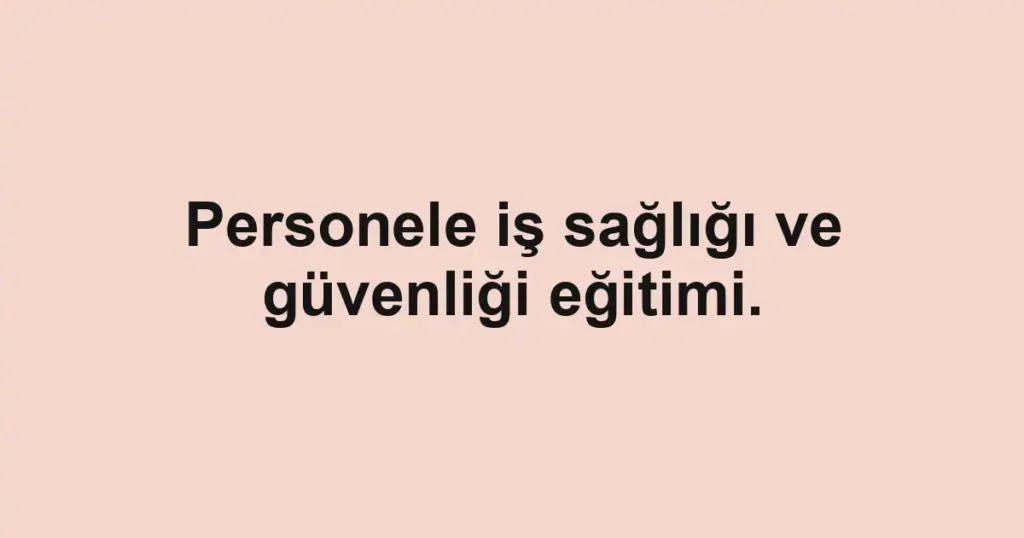 Personele iş sağlığı ve güvenliği eğitimi.