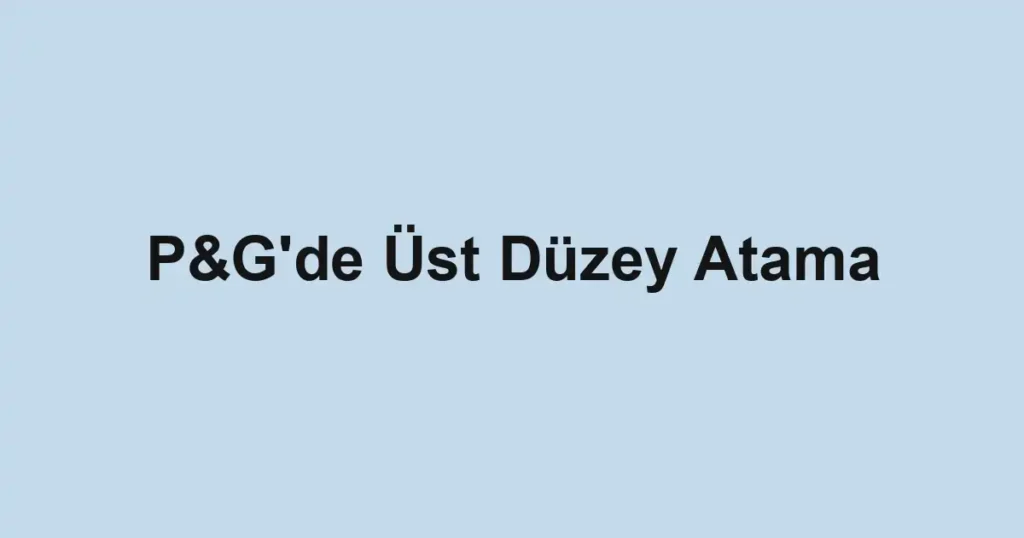P&G'de Üst Düzey Atama