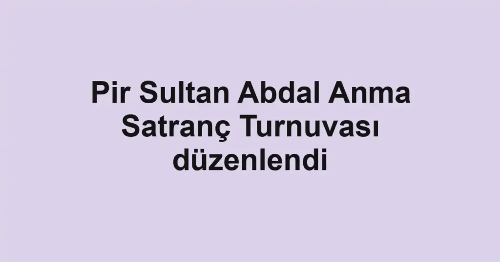 Pir Sultan Abdal Anma Satranç Turnuvası düzenlendi