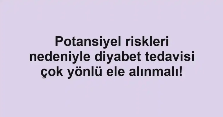 Potansiyel riskleri nedeniyle diyabet tedavisi çok yönlü ele alınmalı!