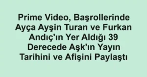 Prime Video, Başrollerinde Ayça Ayşin Turan ve Furkan Andıç'ın Yer Aldığı 39 Derecede Aşk'ın Yayın Tarihini ve Afişini Paylaştı