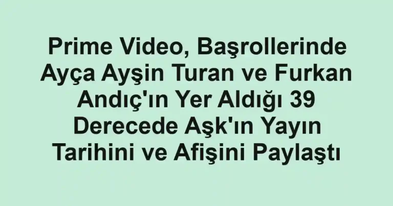 Prime Video, Başrollerinde Ayça Ayşin Turan ve Furkan Andıç'ın Yer Aldığı 39 Derecede Aşk'ın Yayın Tarihini ve Afişini Paylaştı