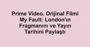 Prime Video, Orijinal Filmi My Fault: London'ın Fragmanını ve Yayın Tarihini Paylaştı