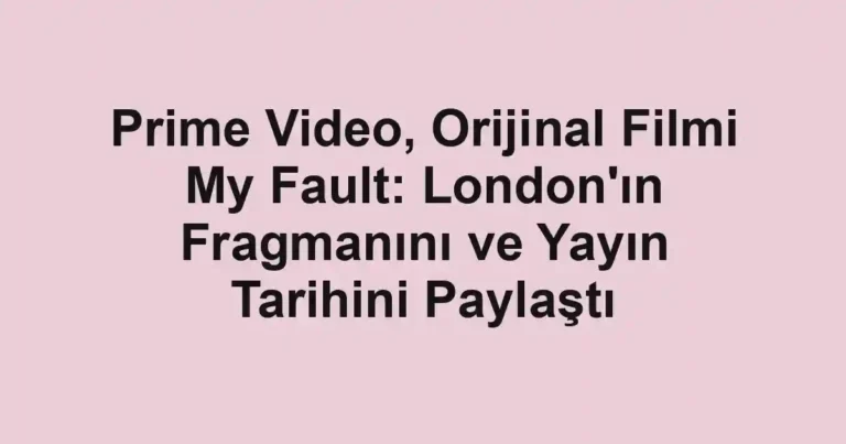 Prime Video, Orijinal Filmi My Fault: London'ın Fragmanını ve Yayın Tarihini Paylaştı