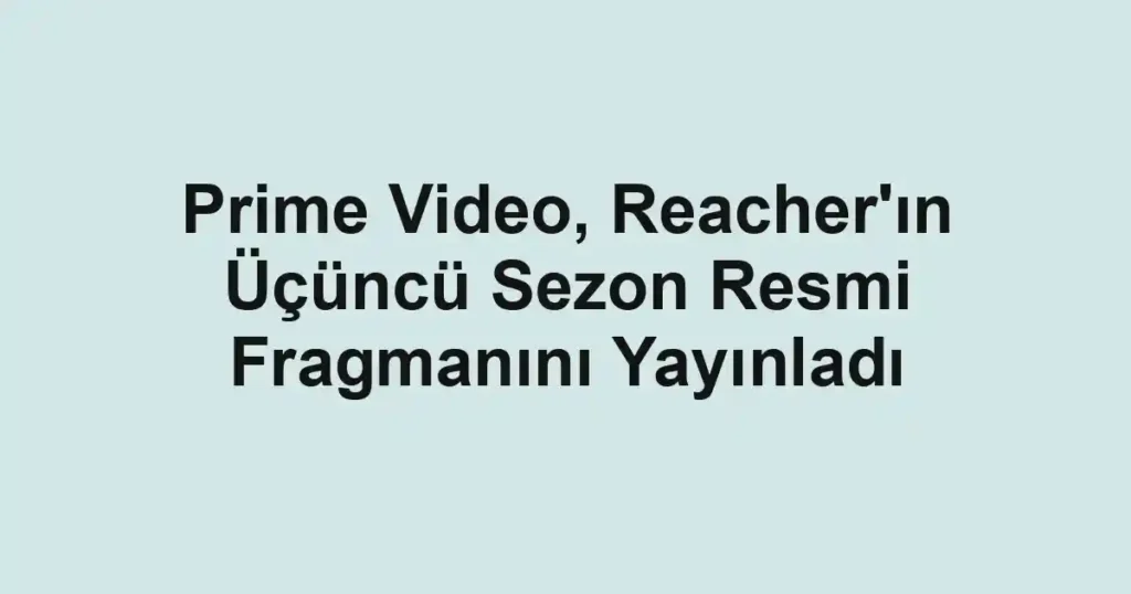 Prime Video, Reacher'ın Üçüncü Sezon Resmi Fragmanını Yayınladı