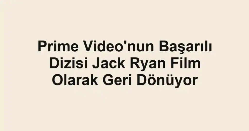Prime Video'nun Başarılı Dizisi Jack Ryan Film Olarak Geri Dönüyor