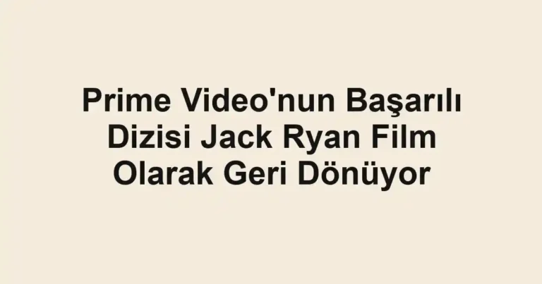 Prime Video'nun Başarılı Dizisi Jack Ryan Film Olarak Geri Dönüyor