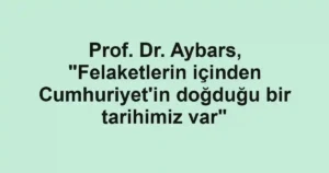 Prof. Dr. Aybars, "Felaketlerin içinden Cumhuriyet'in doğduğu bir tarihimiz var"
