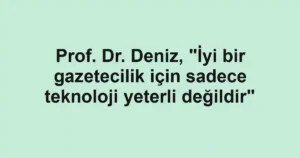 Prof. Dr. Deniz, "İyi bir gazetecilik için sadece teknoloji yeterli değildir"