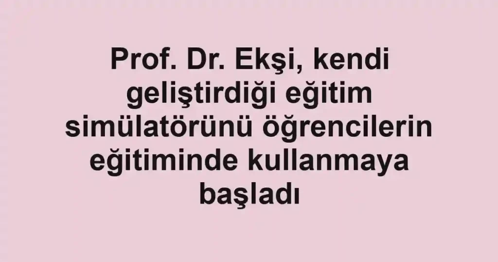 Prof. Dr. Ekşi, kendi geliştirdiği eğitim simülatörünü öğrencilerin eğitiminde kullanmaya başladı