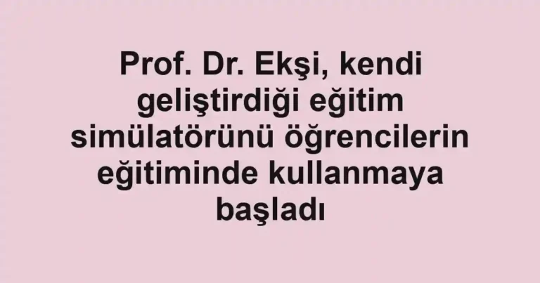 Prof. Dr. Ekşi, kendi geliştirdiği eğitim simülatörünü öğrencilerin eğitiminde kullanmaya başladı