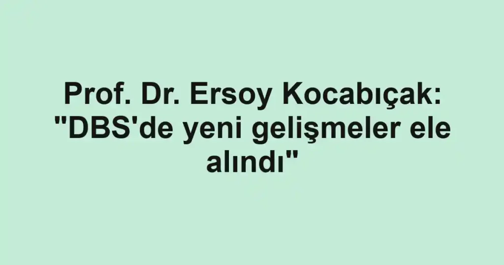 Prof. Dr. Ersoy Kocabıçak: "DBS'de yeni gelişmeler ele alındı"