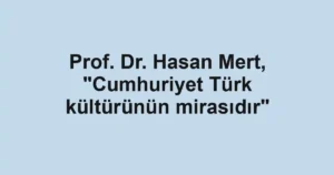 Prof. Dr. Hasan Mert, "Cumhuriyet Türk kültürünün mirasıdır"