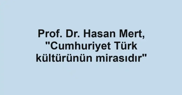 Prof. Dr. Hasan Mert, "Cumhuriyet Türk kültürünün mirasıdır"