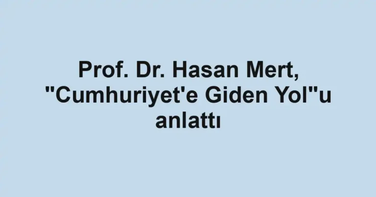 Prof. Dr. Hasan Mert, "Cumhuriyet'e Giden Yol"u anlattı