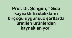 Prof. Dr. Şengün, "Gıda kaynaklı hastalıkların birçoğu uygunsuz şartlarda üretilen ürünlerden kaynaklanıyor"