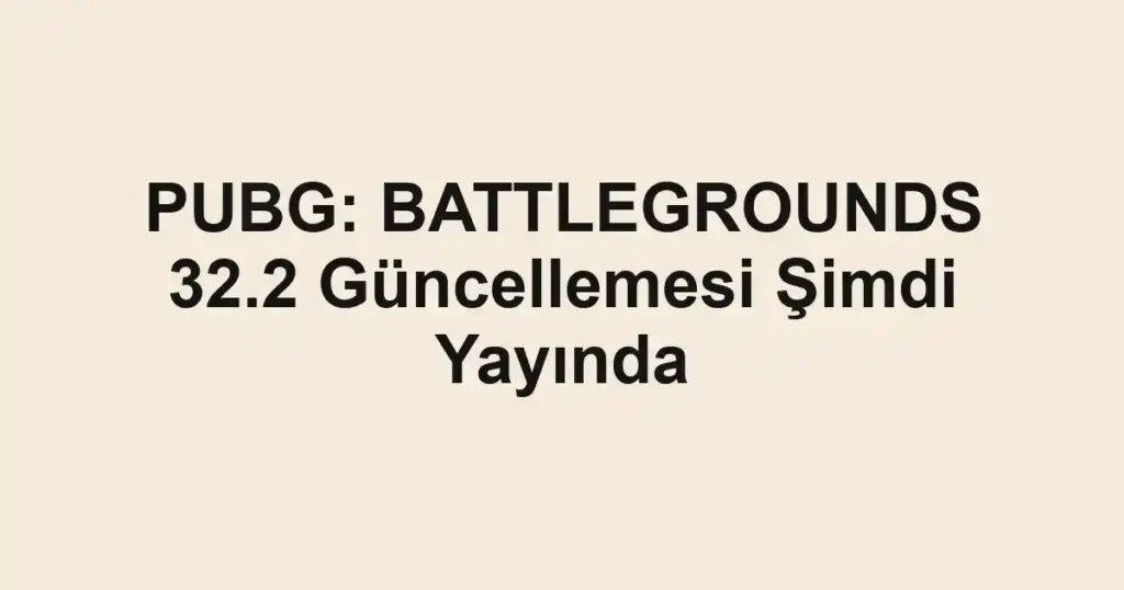 PUBG: BATTLEGROUNDS 32.2 Güncellemesi Şimdi Yayında