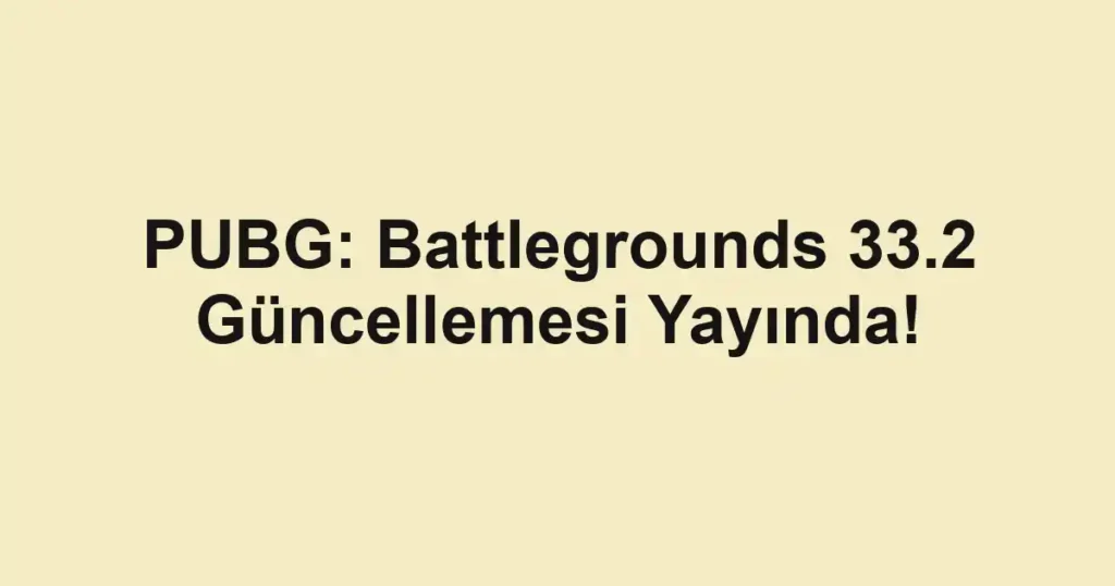 PUBG: Battlegrounds 33.2 Güncellemesi Yayında!