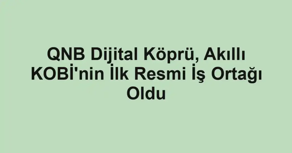 QNB Dijital Köprü, Akıllı KOBİ'nin İlk Resmi İş Ortağı Oldu
