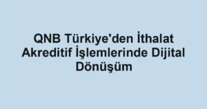 QNB Türkiye'den İthalat Akreditif İşlemlerinde Dijital Dönüşüm