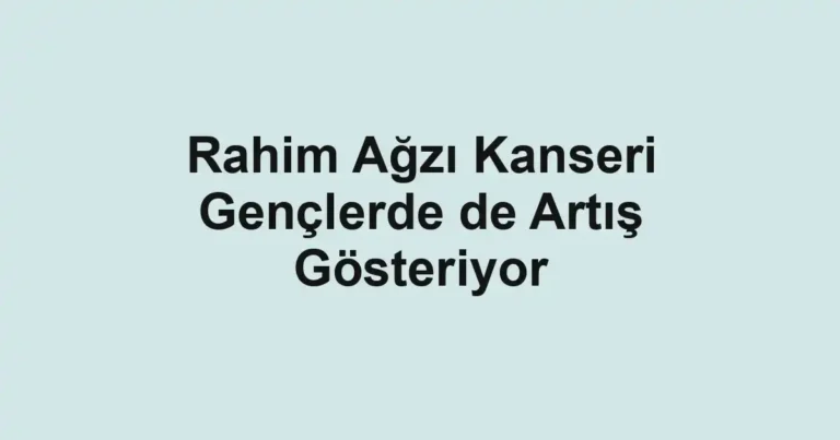 Rahim Ağzı Kanseri Gençlerde de Artış Gösteriyor
