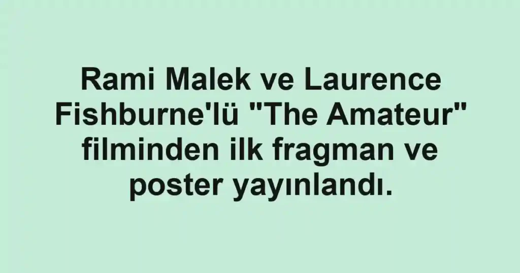 Rami Malek ve Laurence Fishburne'lü "The Amateur" filminden ilk fragman ve poster yayınlandı.