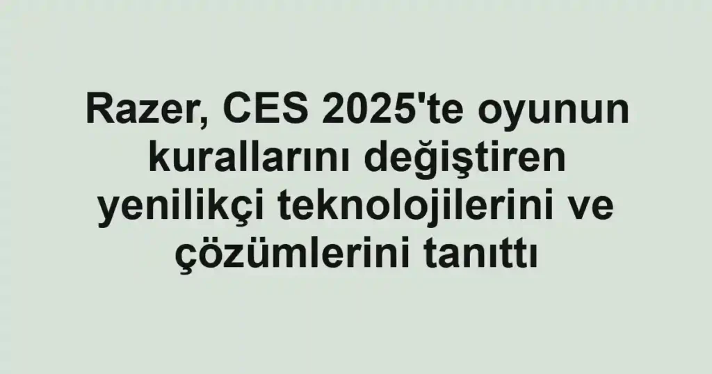 Razer, CES 2025'te oyunun kurallarını değiştiren yenilikçi teknolojilerini ve çözümlerini tanıttı