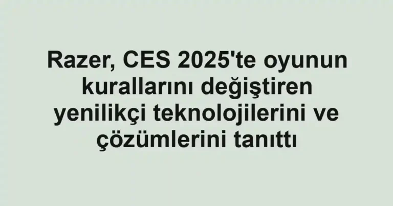 Razer, CES 2025'te oyunun kurallarını değiştiren yenilikçi teknolojilerini ve çözümlerini tanıttı