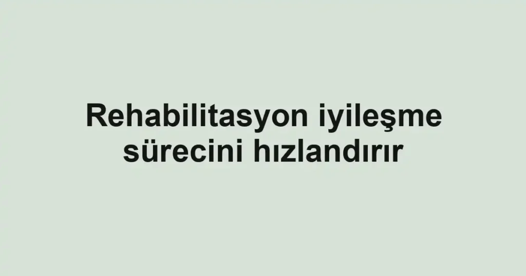 Rehabilitasyon iyileşme sürecini hızlandırır