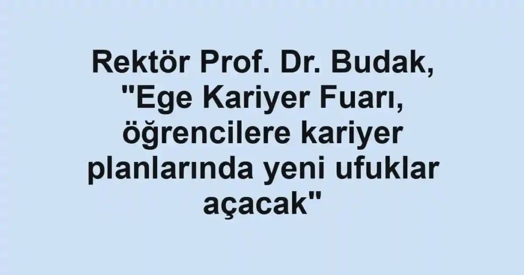 Rektör Prof. Dr. Budak, "Ege Kariyer Fuarı, öğrencilere kariyer planlarında yeni ufuklar açacak"