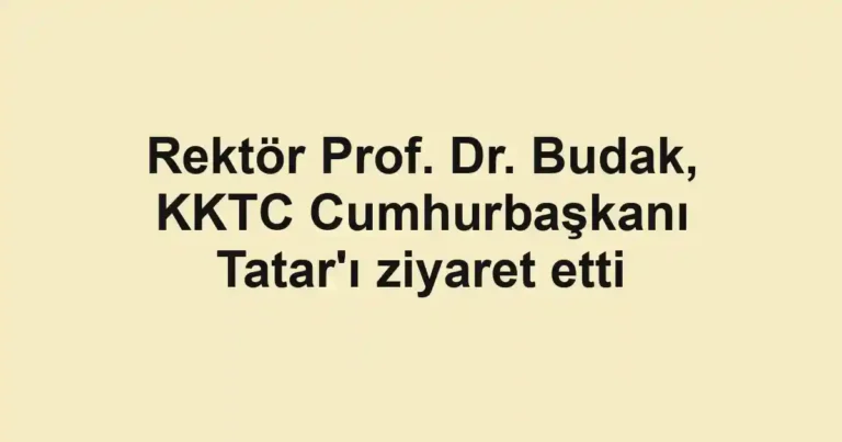 Rektör Prof. Dr. Budak, KKTC Cumhurbaşkanı Tatar'ı ziyaret etti
