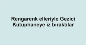 Rengarenk elleriyle Gezici Kütüphaneye iz bıraktılar