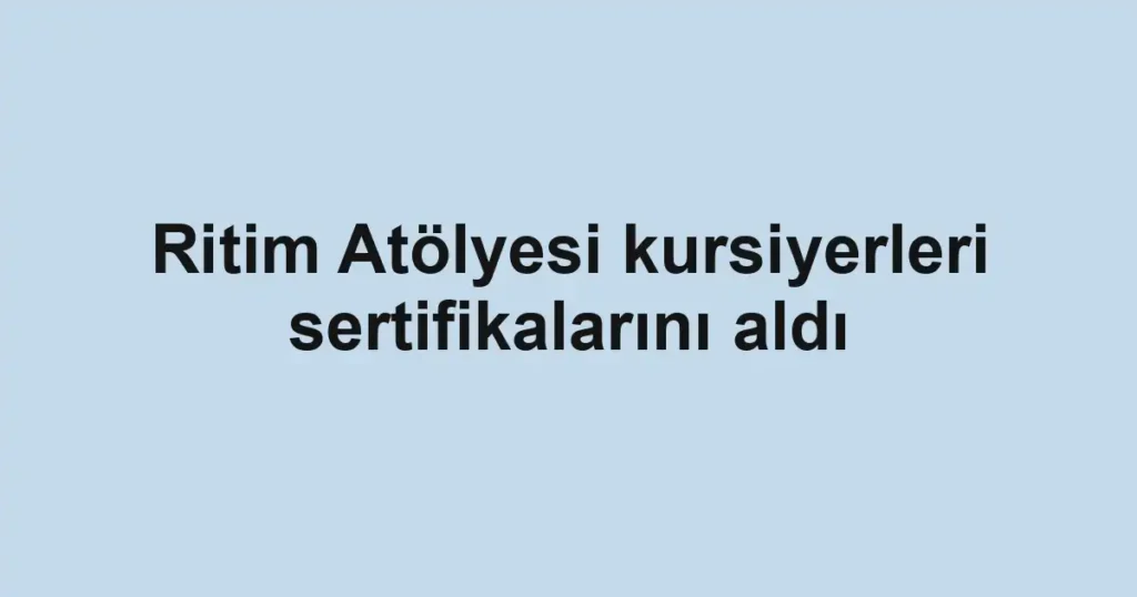 Ritim Atölyesi kursiyerleri sertifikalarını aldı