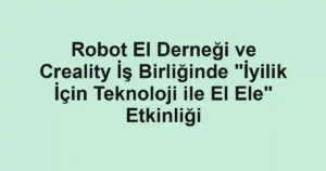 Robot El Derneği ve Creality İş Birliğinde "İyilik İçin Teknoloji ile El Ele" Etkinliği