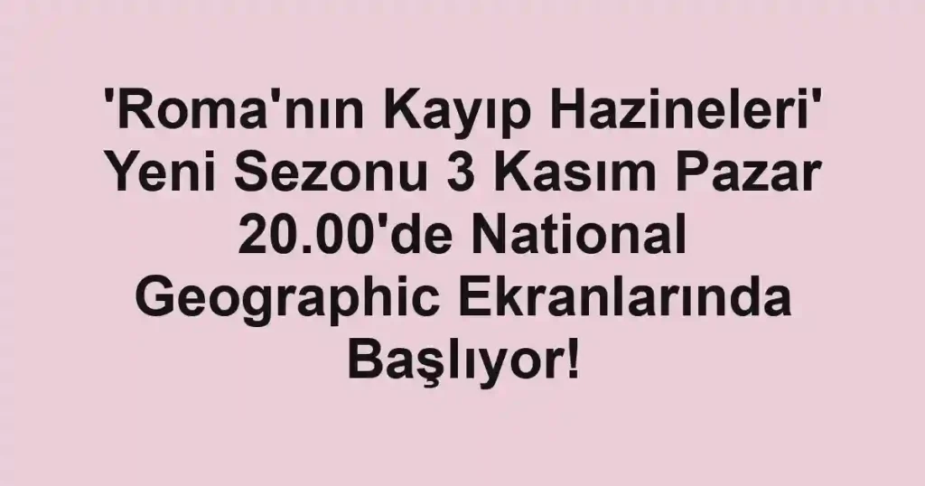 'Roma'nın Kayıp Hazineleri' Yeni Sezonu 3 Kasım Pazar 20.00'de National Geographic Ekranlarında Başlıyor!