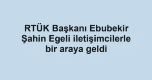 RTÜK Başkanı Ebubekir Şahin Egeli iletişimcilerle bir araya geldi