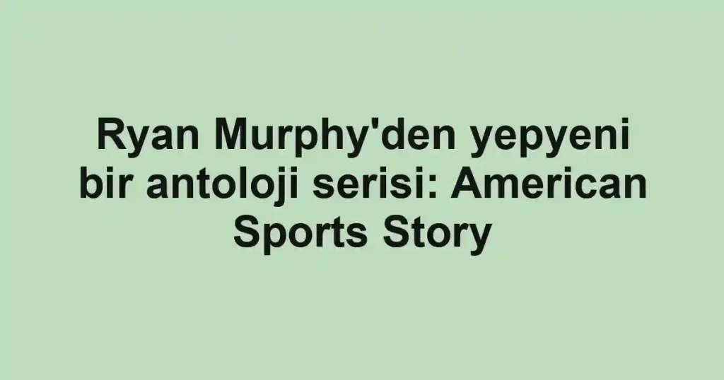 Ryan Murphy'den yepyeni bir antoloji serisi: American Sports Story
