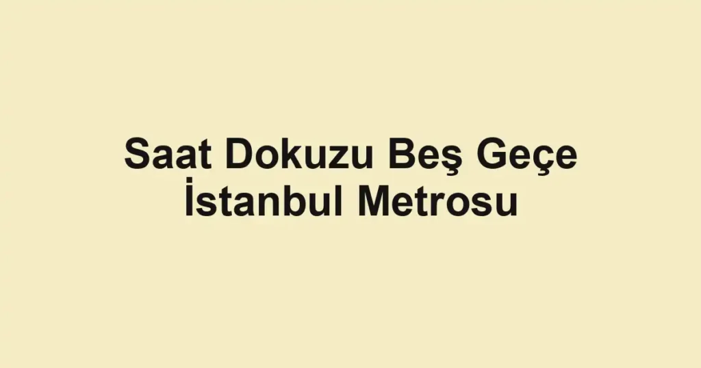 Saat Dokuzu Beş Geçe İstanbul Metrosu