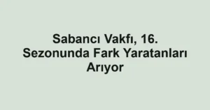 Sabancı Vakfı, 16. Sezonunda Fark Yaratanları Arıyor