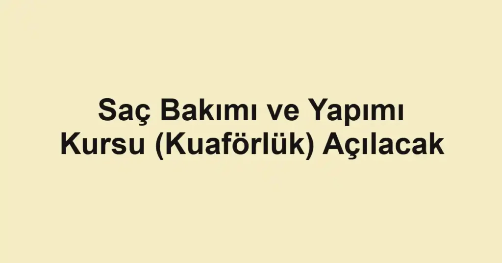 Saç Bakımı ve Yapımı Kursu (Kuaförlük) Açılacak