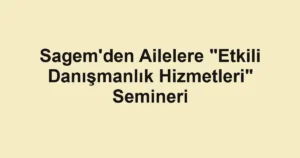 Sagem'den Ailelere "Etkili Danışmanlık Hizmetleri" Semineri