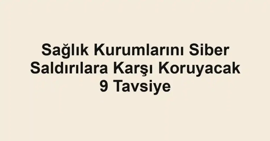Sağlık Kurumlarını Siber Saldırılara Karşı Koruyacak 9 Tavsiye